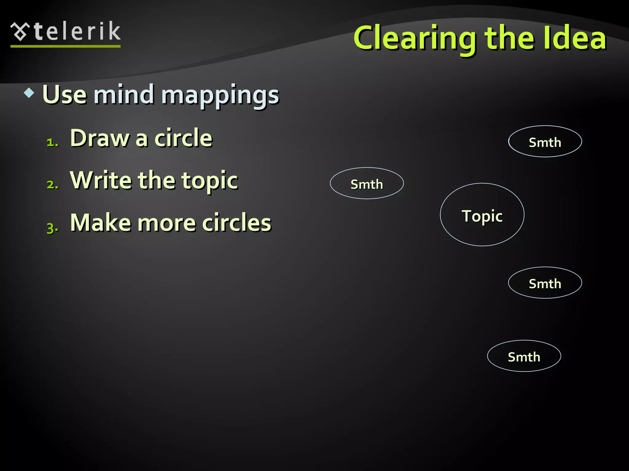 Use  mind mappings Draw a circle  Write the topic Make more circles Clearing the Idea Smth Smth Smth Smth Topic 