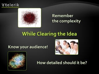 While Clearing the Idea Know your audience! Remember  the complexity How detailed should it be? 
