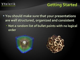 Getting Started You should make sure that your presentations are well structured, organized and consistent Not a random list of bullet points with no logical order 
