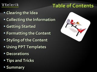 Table of Contents Clearing the Idea Collecting the Information Getting Started Formatting the Content Styling of the Content Using PPT Templates Decorations Tips and Tricks Summary 
