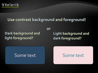 Use contrast  background  and  foreground ! Dark  background and light  foreground? Light  background and  dark  foreground? or 