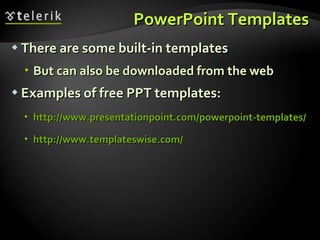PowerPoint Templates There are some built-in templates But can also be downloaded from the web Examples of free PPT templates: http://www.presentationpoint.com/powerpoint-templates / http://www.templateswise.com / 