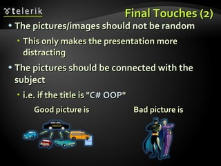 Final Touches (2) The pictures/images should not be random This only makes the presentation more distracting The pictures should be connected with the subject i.e. if the title is &quot; C# OOP &quot; Good picture is  Bad picture is 