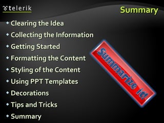 Summary Clearing the Idea Collecting the Information Getting Started Formatting the Content Styling of the Content Using PPT Templates Decorations Tips and Tricks Summary 