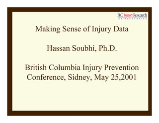 Making Sense of Injury Data
Hassan Soubhi, Ph.D.
British Columbia Injury Prevention
Conference, Sidney, May 25,2001
 