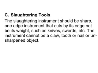 C.  Slaughtering Tools The slaughtering instrument should be sharp, one edge instrument that cuts by its edge not be its weight, such as knives, swords, etc. The instrument cannot be a claw, tooth or nail or un-sharpened object. 