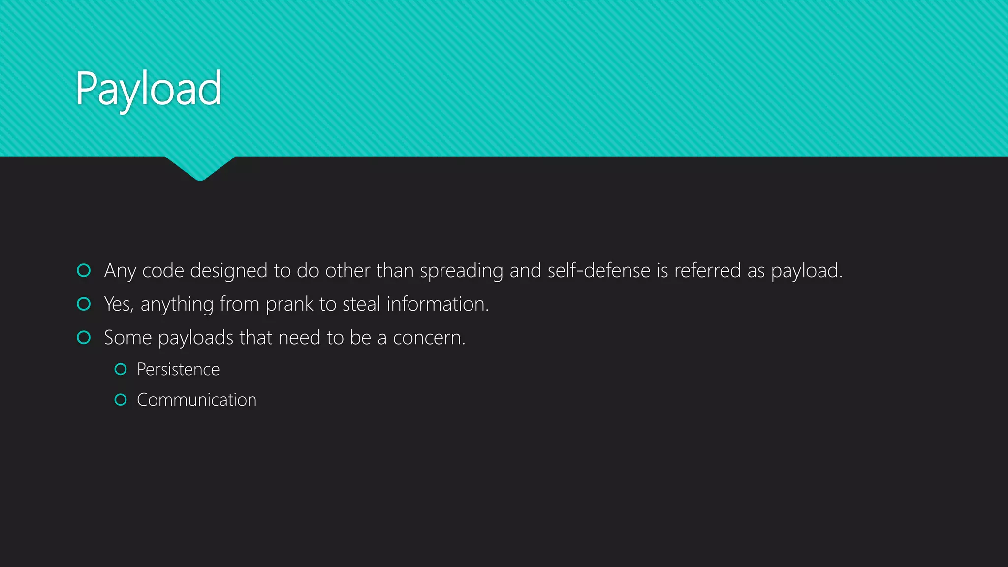 Payload
 Any code designed to do other than spreading and self-defense is referred as payload.
 Yes, anything from prank to steal information.
 Some payloads that need to be a concern.
 Persistence
 Communication
 