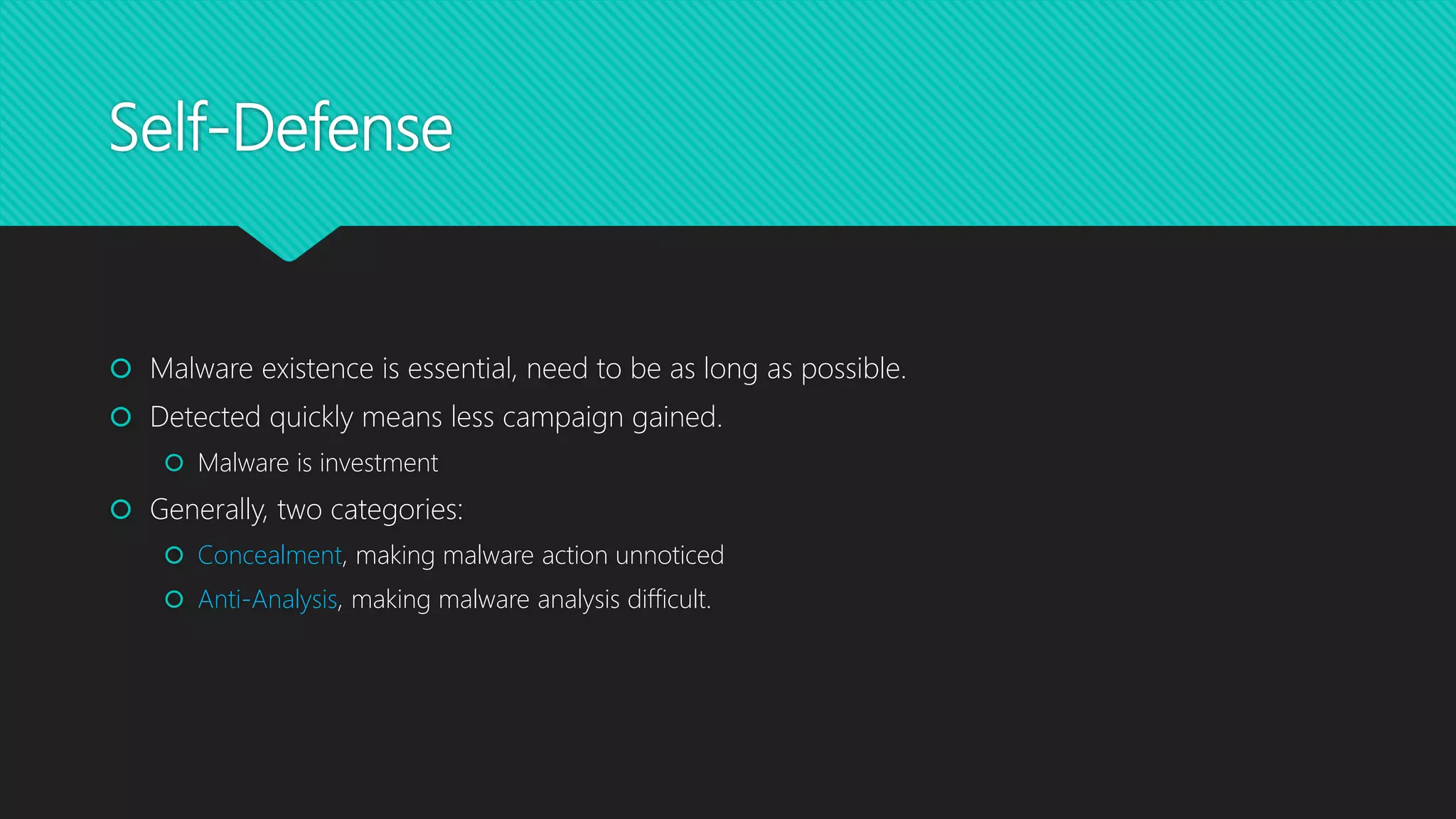 Self-Defense
 Malware existence is essential, need to be as long as possible.
 Detected quickly means less campaign gained.
 Malware is investment
 Generally, two categories:
 Concealment, making malware action unnoticed
 Anti-Analysis, making malware analysis difficult.
 