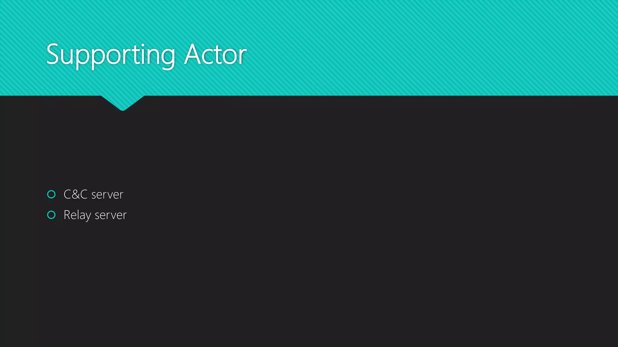 Supporting Actor
 C&C server
 Relay server
 