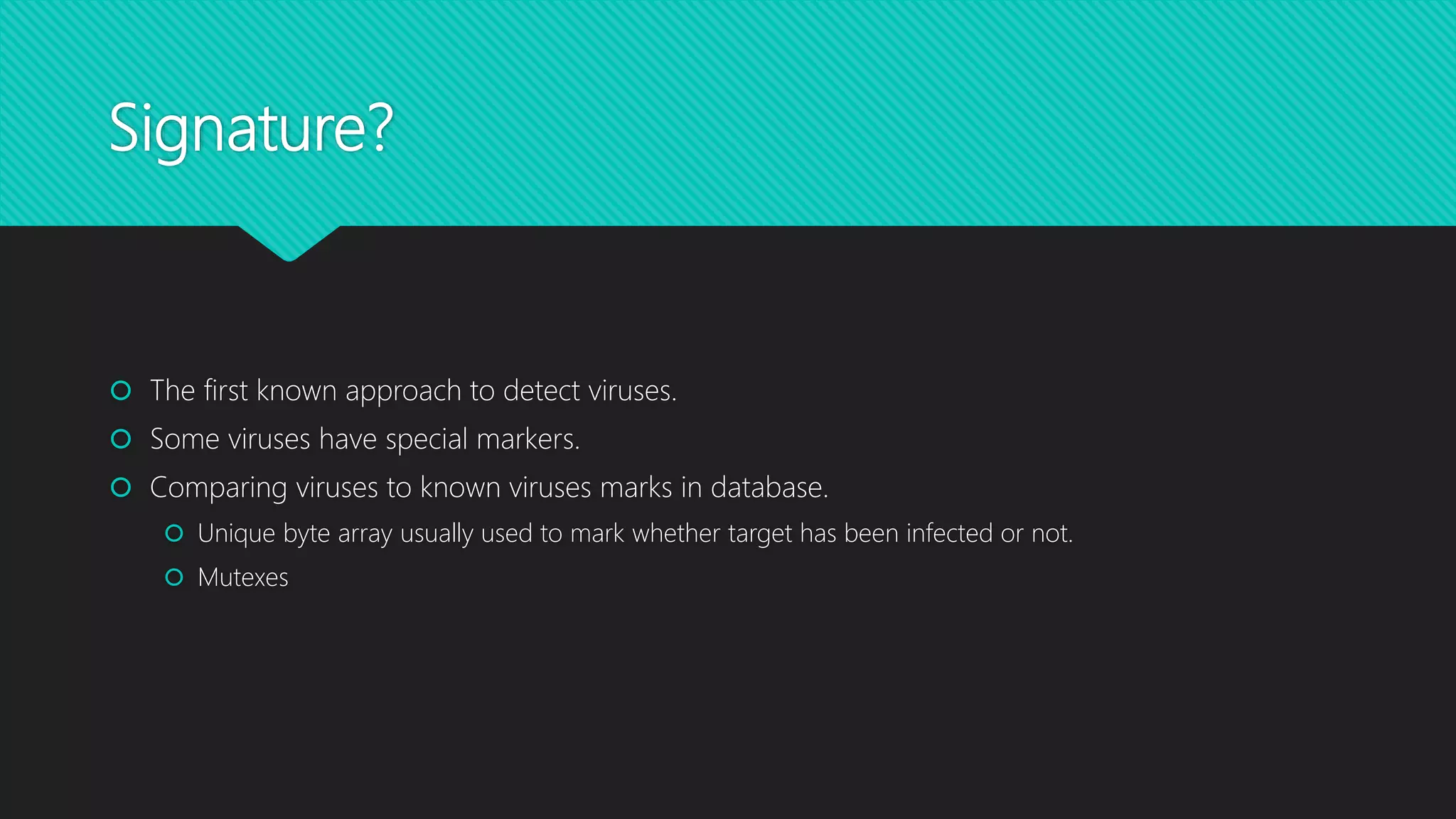 Signature?
 The first known approach to detect viruses.
 Some viruses have special markers.
 Comparing viruses to known viruses marks in database.
 Unique byte array usually used to mark whether target has been infected or not.
 Mutexes
 