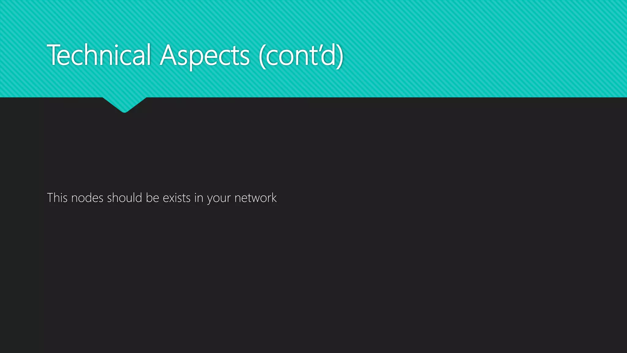 Technical Aspects (cont’d)
This nodes should be exists in your network
 