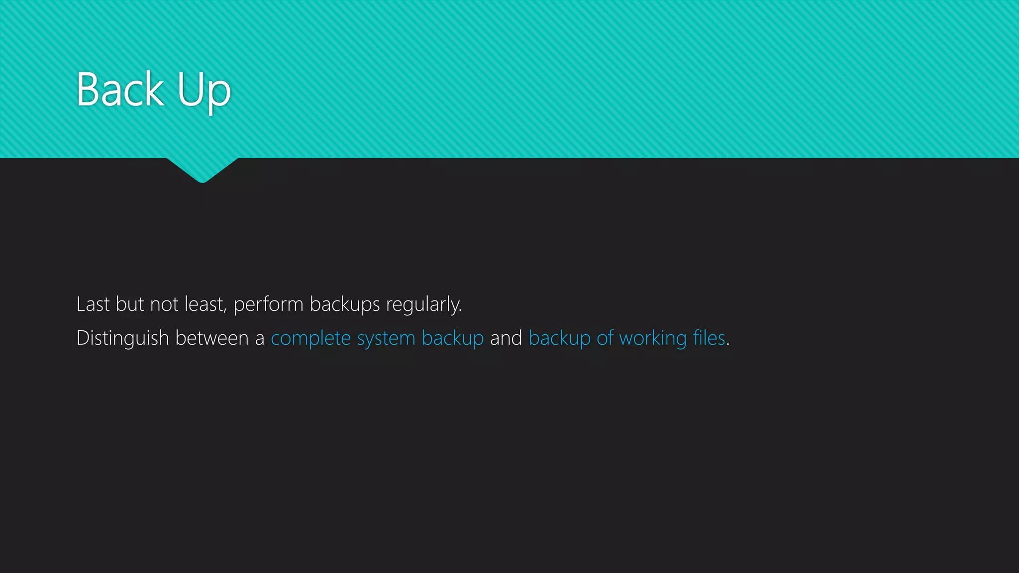 Back Up
Last but not least, perform backups regularly.
Distinguish between a complete system backup and backup of working files.
 