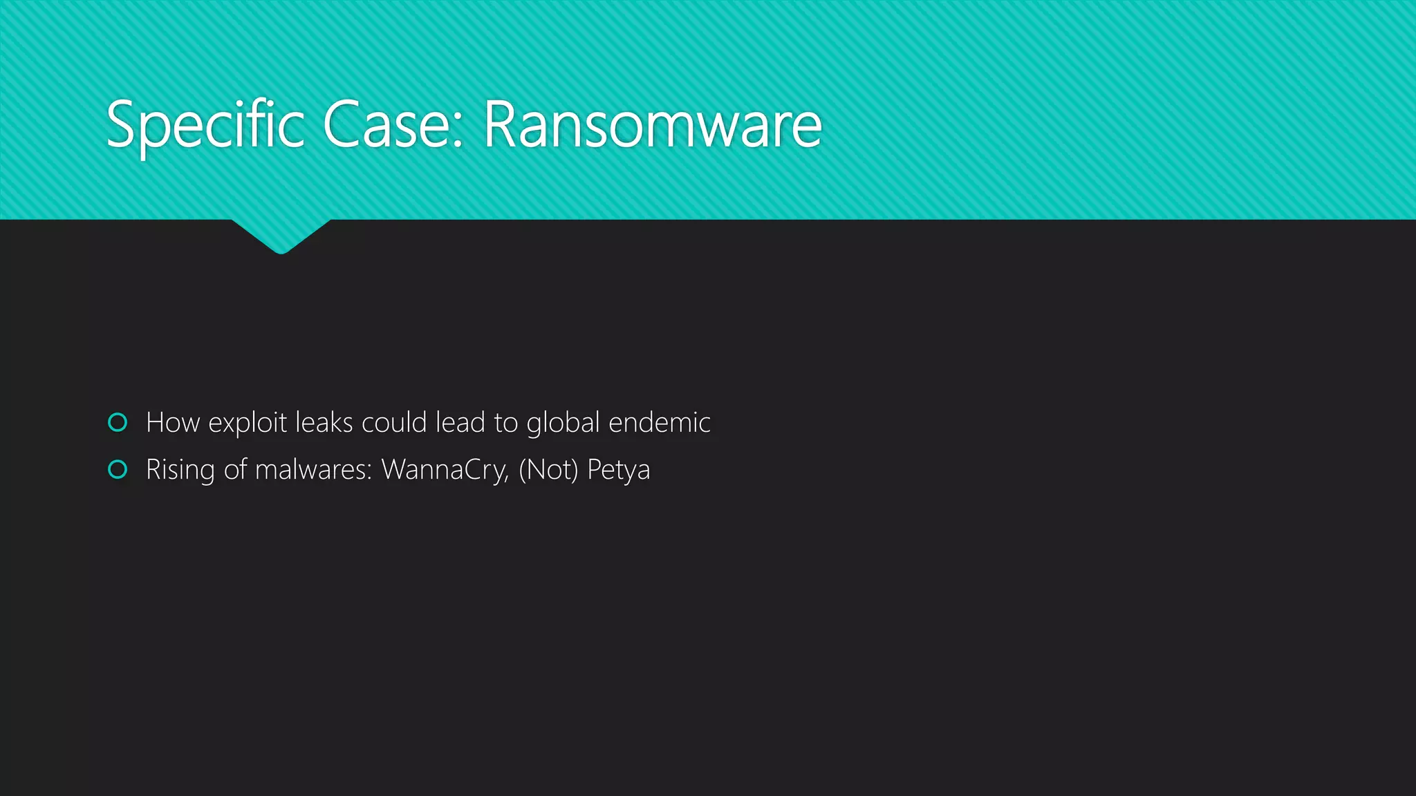Specific Case: Ransomware
 How exploit leaks could lead to global endemic
 Rising of malwares: WannaCry, (Not) Petya
 