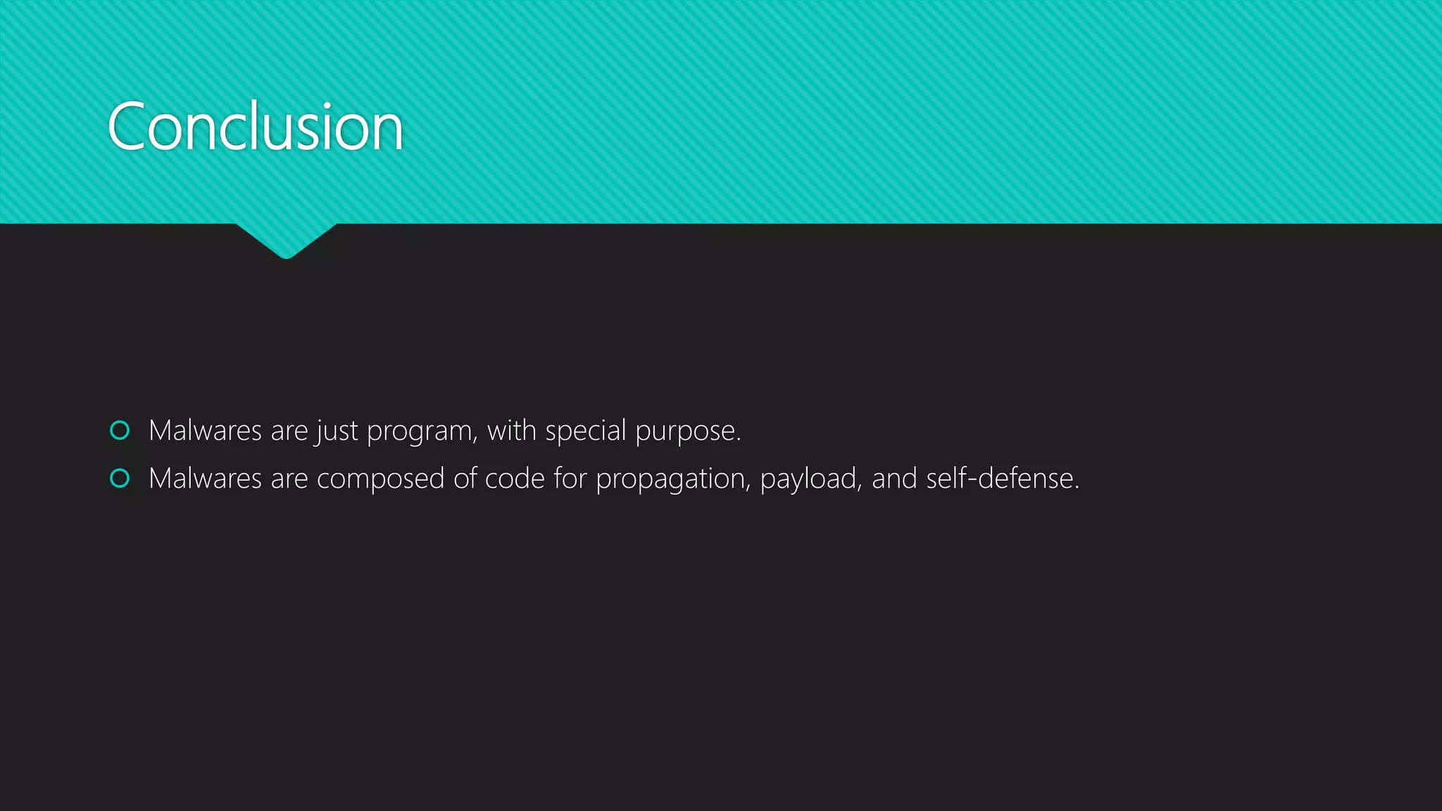Conclusion
 Malwares are just program, with special purpose.
 Malwares are composed of code for propagation, payload, and self-defense.
 