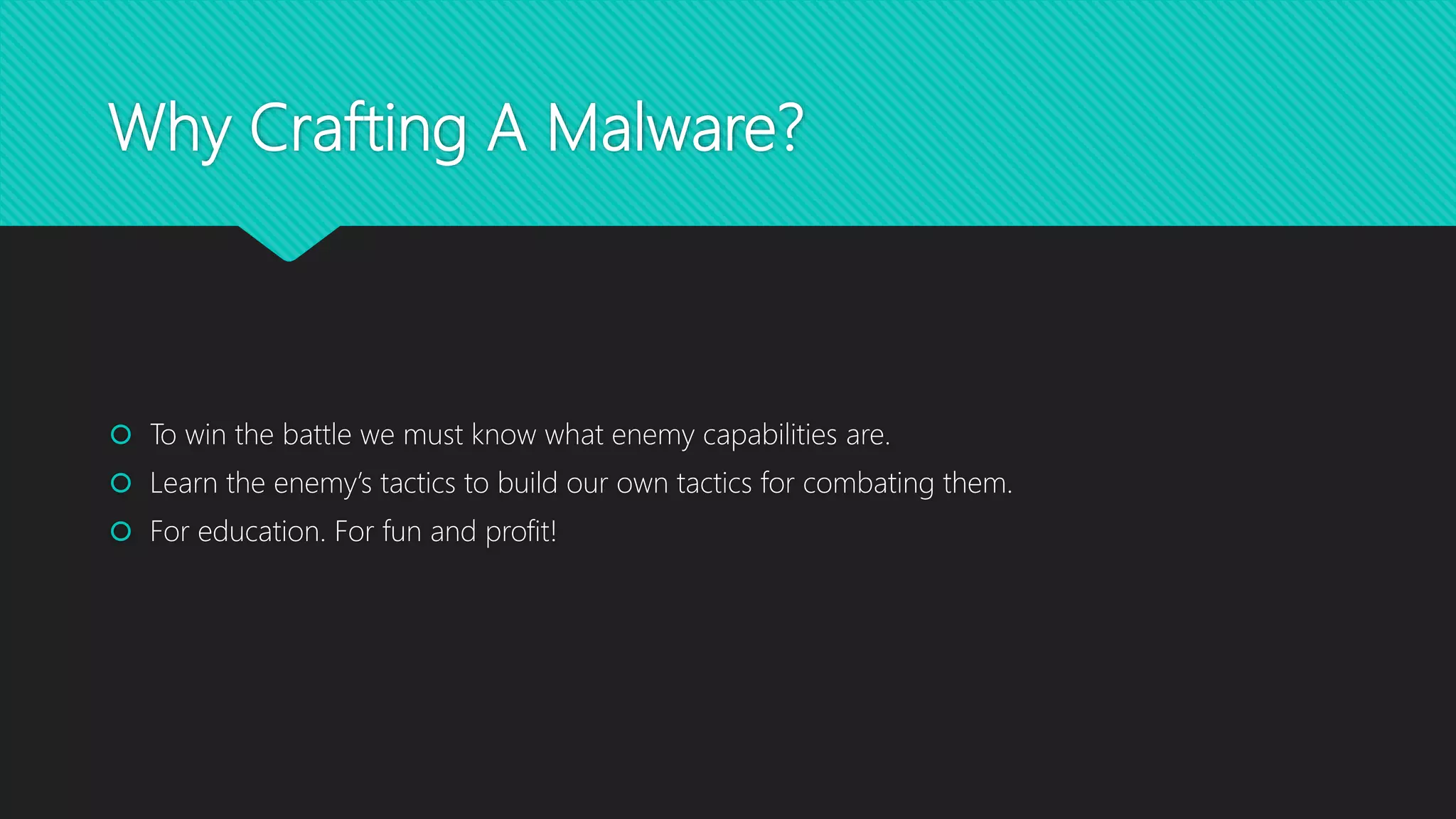 Why Crafting A Malware?
 To win the battle we must know what enemy capabilities are.
 Learn the enemy’s tactics to build our own tactics for combating them.
 For education. For fun and profit!
 
