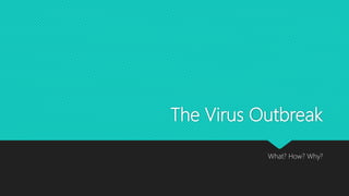 The Virus Outbreak
What? How? Why?
 