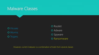 Malware Classes
 Viruses
 Worms
 Trojans
 Rootkit
 Adware
 Spyware
 Ransomware
However, current malware is a combination of traits from several classes
 