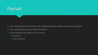 Payload
 Any code designed to do other than spreading and self-defense is referred as payload.
 Yes, anything from prank to steal information.
 Some payloads that need to be a concern.
 Persistence
 Communication
 