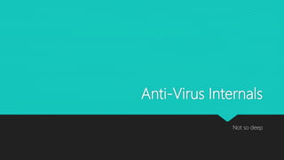 Anti-Virus Internals
Not so deep
 
