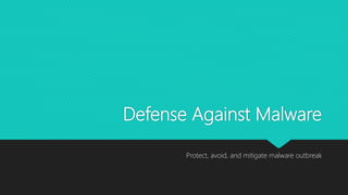 Defense Against Malware
Protect, avoid, and mitigate malware outbreak
 