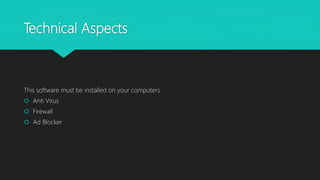 Technical Aspects
This software must be installed on your computers
 Anti Virus
 Firewall
 Ad Blocker
 