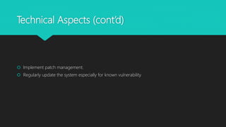 Technical Aspects (cont’d)
 Implement patch management.
 Regularly update the system especially for known vulnerability.
 