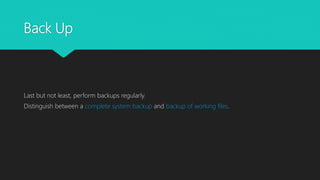 Back Up
Last but not least, perform backups regularly.
Distinguish between a complete system backup and backup of working files.
 