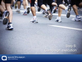 Step 6:
Campaign execution
 