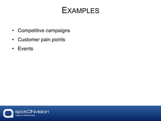 EXAMPLES
• Competitive campaigns
• Customer pain points
• Events
 