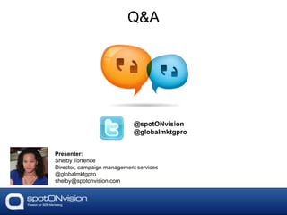 Q&A
@spotONvision
@globalmktgpro
Presenter:
Shelby Torrence
Director, campaign management services
@globalmktgpro
shelby@spotonvision.com
 