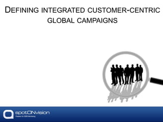 DEFINING INTEGRATED CUSTOMER-CENTRIC
GLOBAL CAMPAIGNS
 