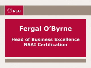 Fergal O’Byrne
Head of Business Excellence
NSAI Certification
 
