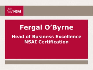 Fergal O’Byrne
Head of Business Excellence
NSAI Certification
 