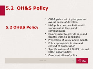 5.2 OH&S Policy
5.2 OH&S Policy
• OH&S policy set of principles and
overall sense of direction
• H&S policy on consultation with
workers at all levels and
communicated
• Commitment to provide safe and
healthy working conditions
• Prevention of injury and ill-health
• Policy appropriate to size and
context of organisation
• Specific nature of it OH&S risk and
OH&S opportunities
• Communication of policy
ISO45001:2018 28
 