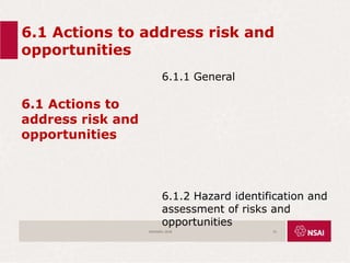 6.1 Actions to address risk and
opportunities
6.1 Actions to
address risk and
opportunities
6.1.1 General
6.1.2 Hazard identification and
assessment of risks and
opportunities
ISO45001:2018 33
 