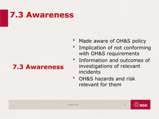 7.3 Awareness
7.3 Awareness
• Made aware of OH&S policy
• Implication of not conforming
with OH&S requirements
• Information and outcomes of
investigations of relevant
incidents
• OH&S hazards and risk
relevant for them
ISO45001:2018 47
 