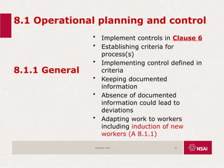 8.1 Operational planning and control
8.1.1 General
• Implement controls in Clause 6
• Establishing criteria for
process(s)
• Implementing control defined in
criteria
• Keeping documented
information
• Absence of documented
information could lead to
deviations
• Adapting work to workers
including induction of new
workers (A 8.1.1)
ISO45001:2018 52
 