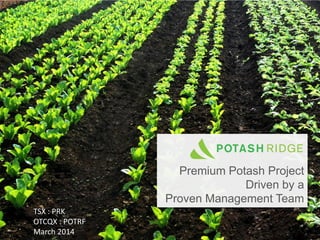 Premium Potash Project
Driven by a
Proven Management Team
TSX : PRK
OTCQX : POTRF
March 2014

 