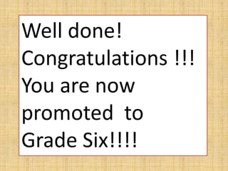 Well done!
Congratulations !!!
You are now
promoted to
Grade Six!!!!
 