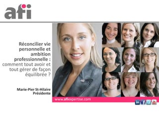 Marie-Pier St-Hilaire
Présidente
Réconcilier vie
personnelle et
ambition
professionnelle :
comment tout avoir et
tout gérer de façon
équilibrée ?
www.afiexpertise.com
 
