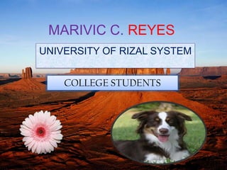 MARIVIC C. REYES
UNIVERSITY OF RIZAL SYSTEM
COLLEGE STUDENTS
 