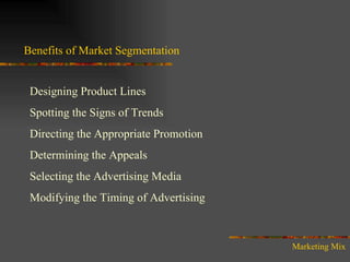 Benefits of Market Segmentation Designing Product Lines Spotting the Signs of Trends Directing the Appropriate Promotion Determining the Appeals Selecting the Advertising Media Modifying the Timing of Advertising Marketing Mix 