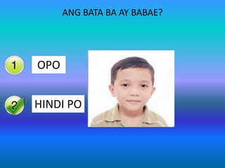 ANG BATA BA AY BABAE?

Yes
OPO

HINDI PO
No

 