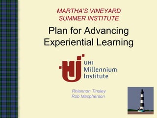 MARTHA’S VINEYARD
SUMMER INSTITUTE
Plan for Advancing
Experiential Learning
Rhiannon Tinsley
Rob Macpherson
 