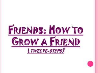 Friends: How to Grow a Friend(twelve-steps)