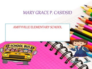 MARY GRACE P. CASIDSID
AMITYVILLE ELEMENTARY SCHOOL
 