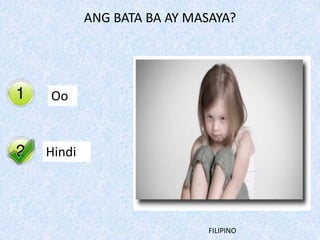Yes
No
ANG BATA BA AY MASAYA?
Oo
Hindi
FILIPINO
 