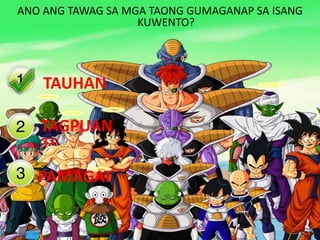 ANO ANG TAWAG SA MGA TAONG GUMAGANAP SA ISANG
KUWENTO?
TAUHAN
TAGPUAN
PAMAGAT
FILIPINO
 