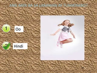 Yes
No
ANG BATA BA SA LARAWAN AY TUMATAKBO?
PE
Oo
Hindi
 