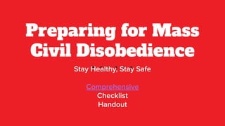 Preparing for Mass
Civil Disobedience
Stay Healthy, Stay Safe
Comprehensive
Checklist
Handout
 